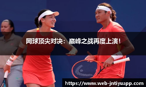 网球顶尖对决：巅峰之战再度上演！