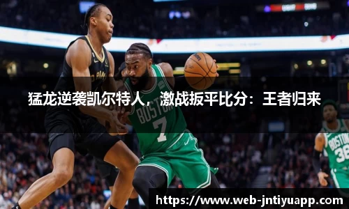 猛龙逆袭凯尔特人，激战扳平比分：王者归来